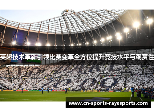 英超技术革新引领比赛变革全方位提升竞技水平与观赏性 英超技术革新引领比赛变革全方位提升竞技水平与观赏性