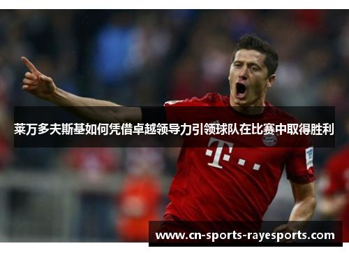 莱万多夫斯基如何凭借卓越领导力引领球队在比赛中取得胜利