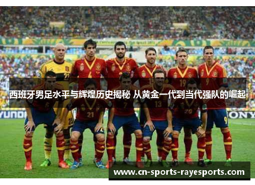 西班牙男足水平与辉煌历史揭秘 从黄金一代到当代强队的崛起