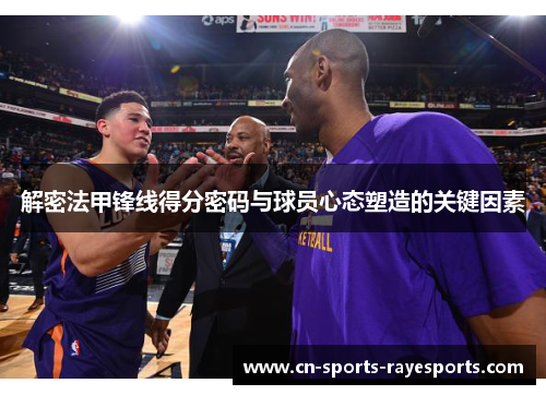 解密法甲锋线得分密码与球员心态塑造的关键因素 解密法甲锋线得分密码与球员心态塑造的关键因素