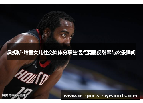 詹姆斯·哈登女儿社交媒体分享生活点滴展现甜蜜与欢乐瞬间 詹姆斯·哈登女儿社交媒体分享生活点滴展现甜蜜与欢乐瞬间