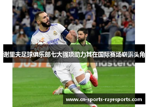 谢里夫足球俱乐部七大强项助力其在国际赛场崭露头角