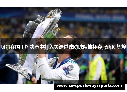 贝尔在国王杯决赛中打入关键进球助球队捧杯夺冠再创辉煌