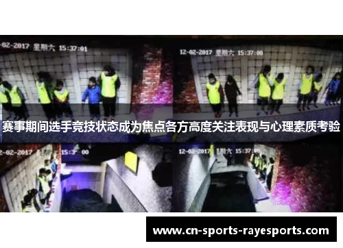 赛事期间选手竞技状态成为焦点各方高度关注表现与心理素质考验