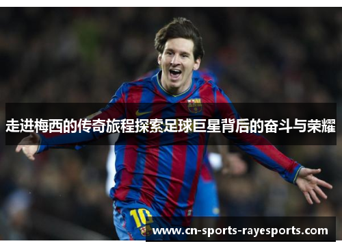 走进梅西的传奇旅程探索足球巨星背后的奋斗与荣耀 走进梅西的传奇旅程探索足球巨星背后的奋斗与荣耀