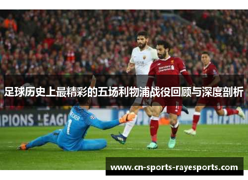 足球历史上最精彩的五场利物浦战役回顾与深度剖析