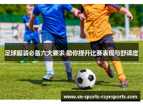 足球服装必备六大要求 助你提升比赛表现与舒适度 足球服装必备六大要求 助你提升比赛表现与舒适度