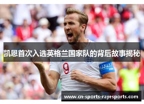 凯恩首次入选英格兰国家队的背后故事揭秘 凯恩首次入选英格兰国家队的背后故事揭秘