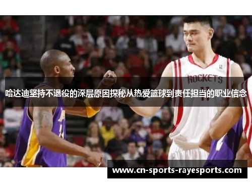 哈达迪坚持不退役的深层原因探秘从热爱篮球到责任担当的职业信念 哈达迪坚持不退役的深层原因探秘从热爱篮球到责任担当的职业信念