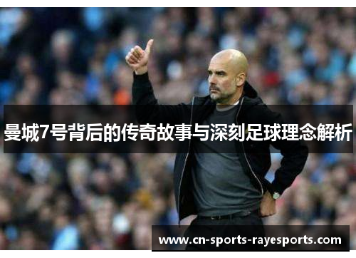 曼城7号背后的传奇故事与深刻足球理念解析 曼城7号背后的传奇故事与深刻足球理念解析