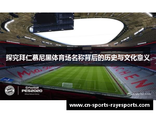 探究拜仁慕尼黑体育场名称背后的历史与文化意义