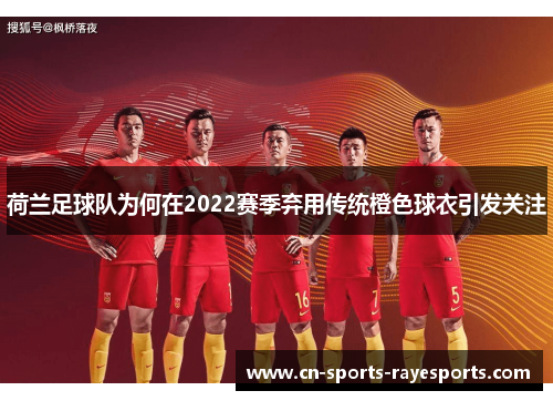 荷兰足球队为何在2022赛季弃用传统橙色球衣引发关注 荷兰足球队为何在2022赛季弃用传统橙色球衣引发关注