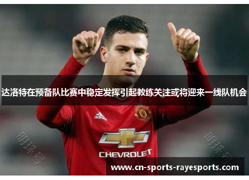 达洛特在预备队比赛中稳定发挥引起教练关注或将迎来一线队机会