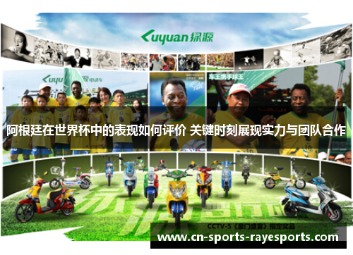 阿根廷在世界杯中的表现如何评价 关键时刻展现实力与团队合作