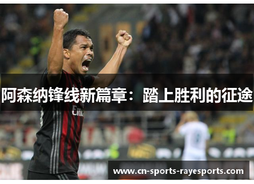 阿森纳锋线新篇章:踏上胜利的征途 阿森纳锋线新篇章:踏上胜利的征途