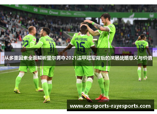 从多重因素全面解析里尔勇夺2021法甲冠军背后的深层战略意义与价值