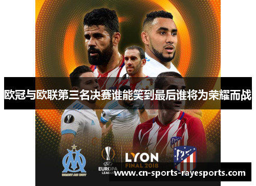 欧冠与欧联第三名决赛谁能笑到最后谁将为荣耀而战 欧冠与欧联第三名决赛谁能笑到最后谁将为荣耀而战