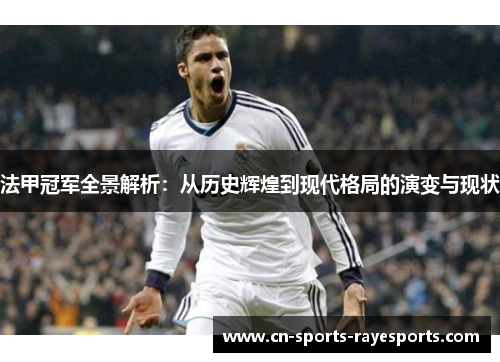 法甲冠军全景解析：从历史辉煌到现代格局的演变与现状