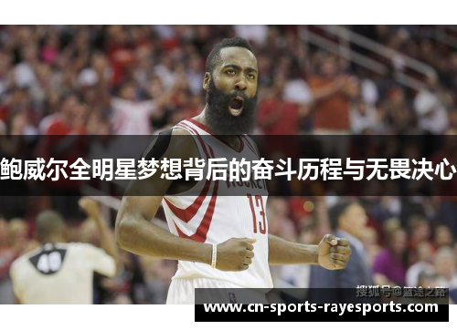 鲍威尔全明星梦想背后的奋斗历程与无畏决心 鲍威尔全明星梦想背后的奋斗历程与无畏决心