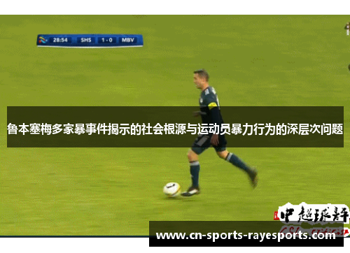 鲁本塞梅多家暴事件揭示的社会根源与运动员暴力行为的深层次问题 鲁本塞梅多家暴事件揭示的社会根源与运动员暴力行为的深层次问题