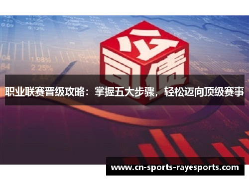 职业联赛晋级攻略:掌握五大步骤,轻松迈向顶级赛事 职业联赛晋级攻略:掌握五大步骤,轻松迈向顶级赛事