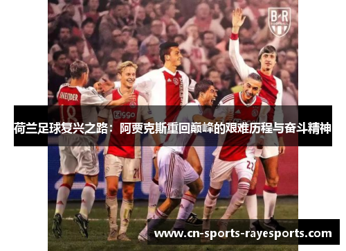 荷兰足球复兴之路:阿贾克斯重回巅峰的艰难历程与奋斗精神 荷兰足球复兴之路:阿贾克斯重回巅峰的艰难历程与奋斗精神