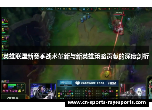 英雄联盟新赛季战术革新与新英雄策略贡献的深度剖析 英雄联盟新赛季战术革新与新英雄策略贡献的深度剖析