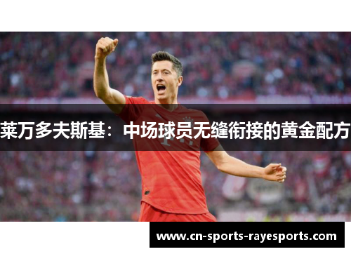莱万多夫斯基:中场球员无缝衔接的黄金配方 莱万多夫斯基:中场球员无缝衔接的黄金配方