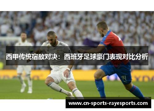 西甲传统宿敌对决：西班牙足球豪门表现对比分析