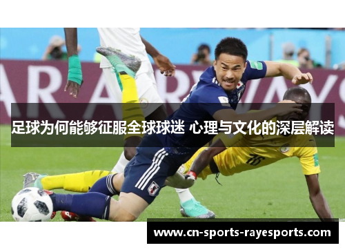 足球为何能够征服全球球迷 心理与文化的深层解读 足球为何能够征服全球球迷 心理与文化的深层解读