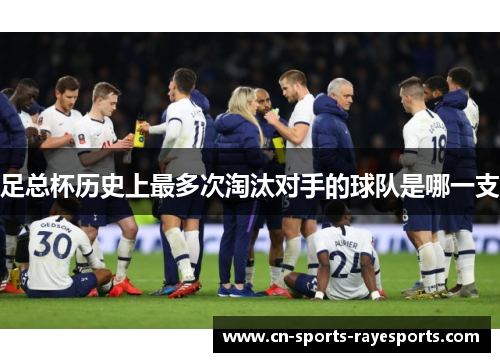 足总杯历史上最多次淘汰对手的球队是哪一支 足总杯历史上最多次淘汰对手的球队是哪一支