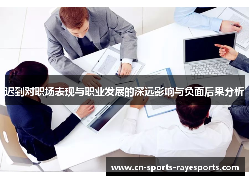 迟到对职场表现与职业发展的深远影响与负面后果分析