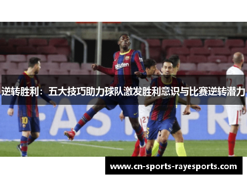 逆转胜利:五大技巧助力球队激发胜利意识与比赛逆转潜力 逆转胜利:五大技巧助力球队激发胜利意识与比赛逆转潜力