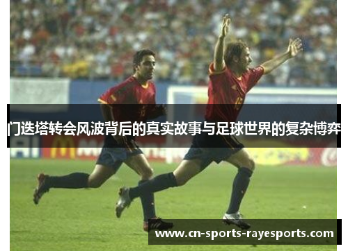 门迭塔转会风波背后的真实故事与足球世界的复杂博弈 门迭塔转会风波背后的真实故事与足球世界的复杂博弈