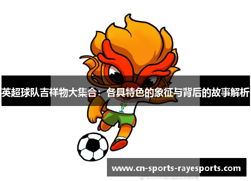 英超球队吉祥物大集合：各具特色的象征与背后的故事解析