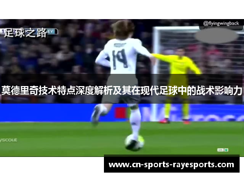 莫德里奇技术特点深度解析及其在现代足球中的战术影响力 莫德里奇技术特点深度解析及其在现代足球中的战术影响力
