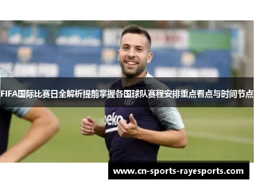 FIFA国际比赛日全解析提前掌握各国球队赛程安排重点看点与时间节点