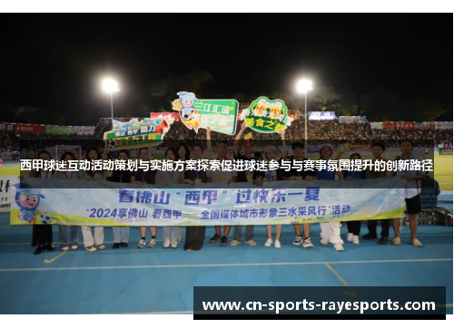 西甲球迷互动活动策划与实施方案探索促进球迷参与与赛事氛围提升的创新路径 西甲球迷互动活动策划与实施方案探索促进球迷参与与赛事氛围提升的创新路径