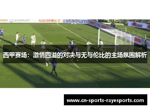 西甲赛场:激情四溢的对决与无与伦比的主场氛围解析 西甲赛场:激情四溢的对决与无与伦比的主场氛围解析
