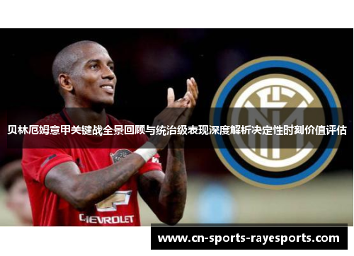 贝林厄姆意甲关键战全景回顾与统治级表现深度解析决定性时刻价值评估 贝林厄姆意甲关键战全景回顾与统治级表现深度解析决定性时刻价值评估