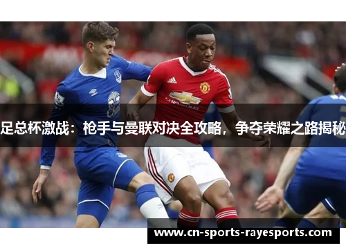 足总杯激战：枪手与曼联对决全攻略，争夺荣耀之路揭秘