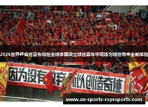 2026世界杯官方宣布将在全球多国设立球迷嘉年华现场为球迷带来全新体验