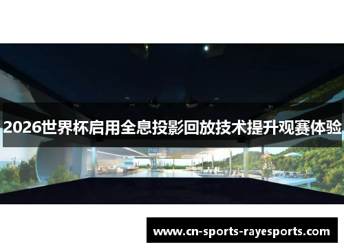 2026世界杯启用全息投影回放技术提升观赛体验 2026世界杯启用全息投影回放技术提升观赛体验