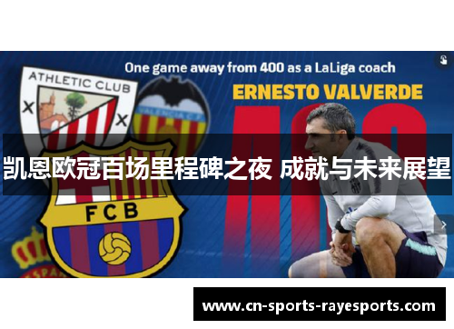 凯恩欧冠百场里程碑之夜 成就与未来展望
