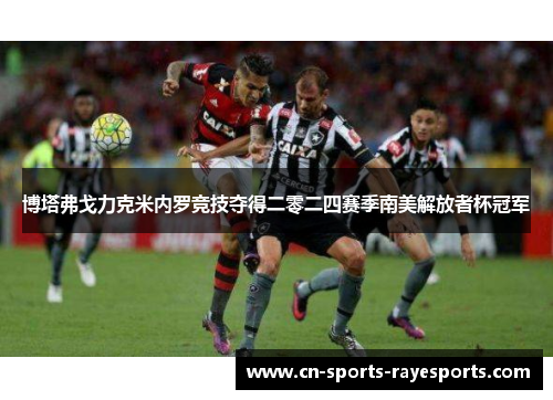 博塔弗戈力克米内罗竞技夺得二零二四赛季南美解放者杯冠军