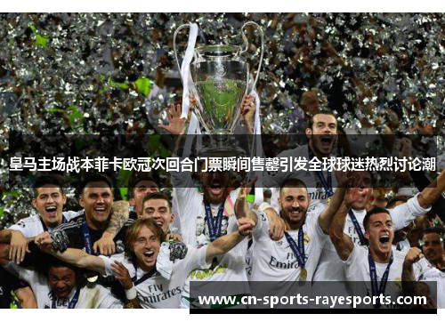 皇马主场战本菲卡欧冠次回合门票瞬间售罄引发全球球迷热烈讨论潮