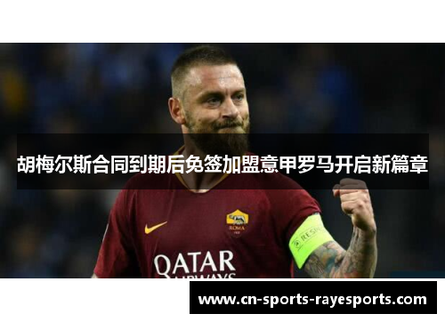 胡梅尔斯合同到期后免签加盟意甲罗马开启新篇章 胡梅尔斯合同到期后免签加盟意甲罗马开启新篇章