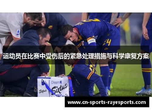运动员在比赛中受伤后的紧急处理措施与科学康复方案 运动员在比赛中受伤后的紧急处理措施与科学康复方案