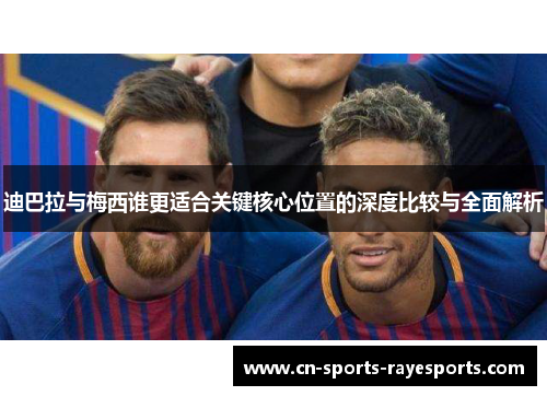 迪巴拉与梅西谁更适合关键核心位置的深度比较与全面解析