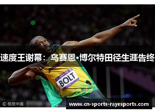 速度王谢幕:乌赛恩·博尔特田径生涯告终 速度王谢幕:乌赛恩·博尔特田径生涯告终